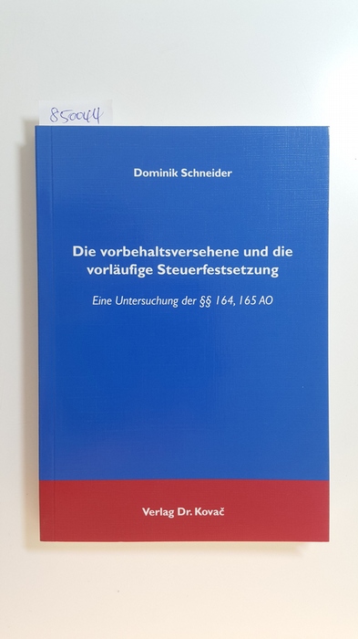Schneider, Dominik  Die vorbehaltsversehene und die vorläufige Steuerfestsetzung : eine Untersuchung der §§ 164, 165 AO 