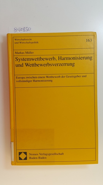 Müller, Markus  Systemwettbewerb, Harmonisierung und Wettbewerbsverzerrung : Europa zwischen einem Wettbewerb der Gesetzgeber und vollständiger Harmonisierung 