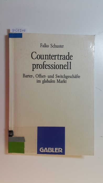 Schuster, Falko [Verfasser]  Countertrade professionell : Barter-, Offset- und Switchgeschäfte im globalen Markt 