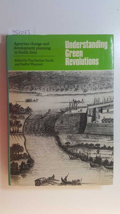 Bayliss-Smith, Timothy P. [Hrsg.]  Understanding green revolutions : agrarian change and development in South Asia ; essays in honour of B. H. Farmer 