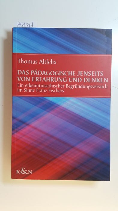 Altfelix, Thomas  Das Pädagogische jenseits von Erfahrung und Denken : ein erkenntnisethischer Begründungsversuch im Sinne Franz Fischers 