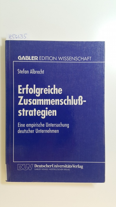 Albrecht, Stefan  Erfolgreiche Zusammenschlussstrategien : eine empirische Untersuchung deutscher Unternehmen 