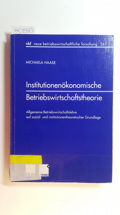 Haase, Michaela  Institutionenökonomische Betriebswirtschaftstheorie : allgemeine Betriebswirtschaftslehre auf sozial- und institutionentheoretischer Grundlage 