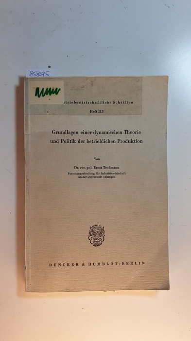 Troßmann, Ernst [Verfasser]  Grundlagen einer dynamischen Theorie und Politik der betrieblichen Produktion 