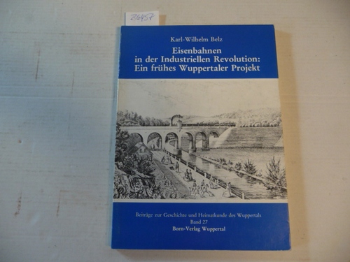 Belz, Karl-Wilhelm  Beiträge zur Geschichte und Heimatkunde des Wuppertals ; Bd. 27 Eisenbahnen in der industriellen Revolution : e. frühes Wuppertaler Projekt 