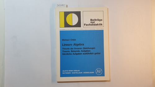 Orlob, Michael  Lineare Algebra : Theorie der linearen Gleichungen ; Theorie, Beispiele, Aufgaben ; sämtliche Aufgaben ausführlich gelöst 