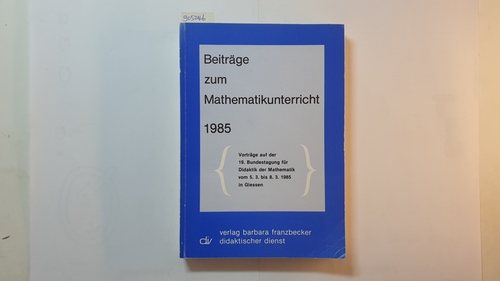 Diverse  Beiträge zum Mathematikunterricht 1985 : Vorträge auf der 19. Bundestagung für Didaktik der Mathematik vom  5. 3. - 8. 3. 1985 in Giessen 