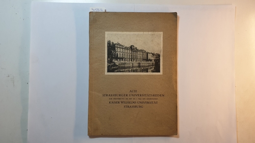 Diverse  Alte Strassburger Universitätsreden : Zur Erinnerung an die am 1. Mai 1872 gegr. Kaiser Wilhelms-Universität Straßburg 