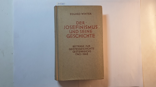 Winter, Eduard  Der Josefinismus und seine Geschichte : Beiträge zur Geistesgeschichte Österreichs 1740-1848 