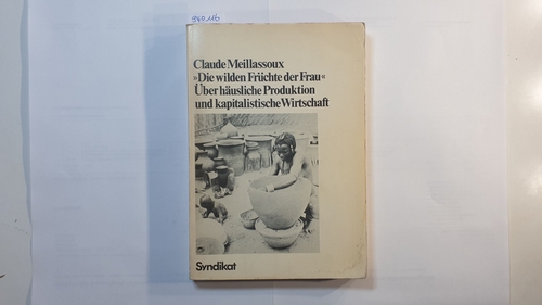 Meillassoux, Claude  Die wilden Früchte der Frau : über häusl. Produktion u. kapitalist. Wirtschaft 