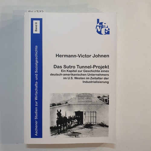 Johnen, Hermann-Victor  Das Sutro-Tunnel-Projekt : ein Kapitel zur Geschichte eines deutsch-amerikanischen Unternehmers im U.S. Westen im Zeitalter der Industrialisierung 