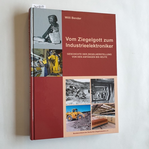 Bender, Willi  Vom Ziegelgott zum Industrieelektroniker : Geschichte der Ziegelherstellung von den Anfängen bis heute 