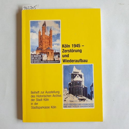   Köln 1945 : Zerstörung und Wiederaufbau ; Beiheft zur Ausstellung des Historischen Archivs der Stadt Köln in der Stadtsparkasse Köln 