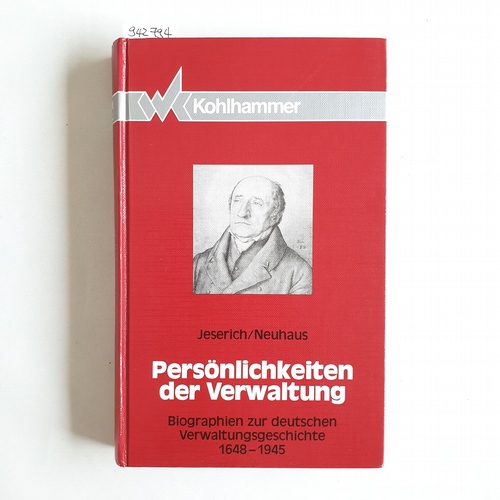 Kurt G. A. Jeserich ; Helmut Neuhaus  Persönlichkeiten der Verwaltung : Biographien zur deutschen Verwaltungsgeschichte 1648 - 1945 