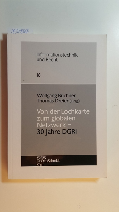 Wolfgang Büchner und Thomas Dreier [Hrsg.]  Von der Lochkarte zum globalen Netzwerk : 30 Jahre DGRI / im Auftr. der Deutschen Gesellschaft für Recht und Informatik e.V. 
