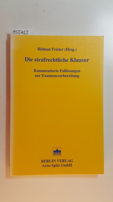 Frister, Helmut [Hrsg.]  Die strafrechtliche Klausur : kommentierte Fallösungen zur Examensvorbereitung 