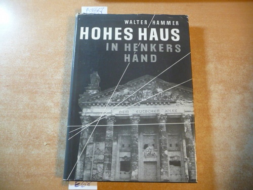 Walter Hammer  Hohes Haus in Henkers Hand. Rückschau auf die Hitlerzeit, auf Leidensweg und Opfergang Deutscher Parlamentarier 