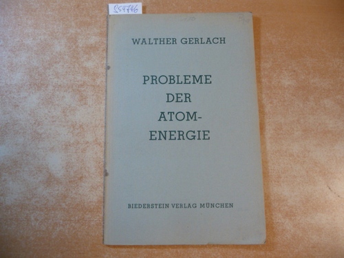 Gerlach, W.  Probleme der Atomenergie. Rede gehalten in der öffentlichen Sitzung der Bayerischen Akademie der Wissenschaften in München am 5. Oktober 1948 