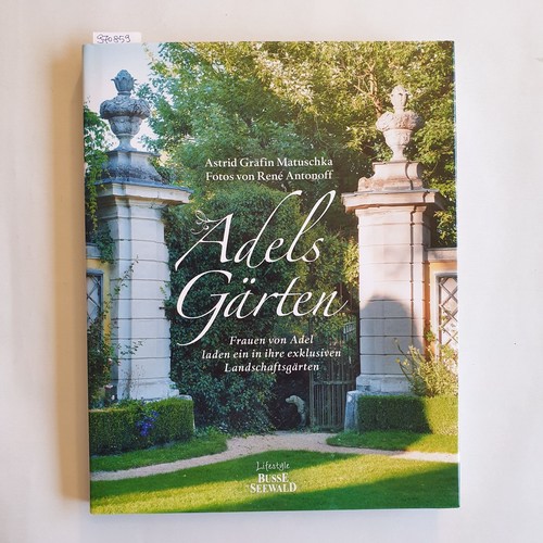 Matuschka, Astrid, Gräfin  Adels Gärten : Frauen von Adel laden ein in ihre exklusiven Landschaftsgärten. Fotos von René Antonoff. 