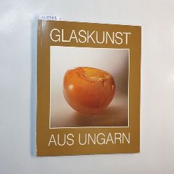   Glaskunst aus Ungarn. Sonderausstellung Glasmuseum Frauenau 7. Mai-30. Juli 1989 