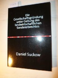 Daniel Suckow  Die Gesellschaftsgrndung unter Geltung des landwirtschaftlichen Sondererbrechtes : Strategien zur Vermeidung oder Verminderung der Nachabfindung 