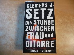 Setz, Clemens J. [Verfasser]  Die Stunde zwischen Frau und Gitarre : Roman 