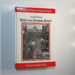 Klein, Adolf  Kln im Dritten Reich : Stadtgeschichte der Jahre 1933 - 1945 