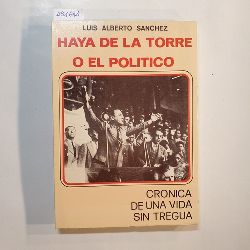 Luis Alberto Sanchez  Victor Raul Haya de la Torre o el poltico: crnica de una vida sin tregua 