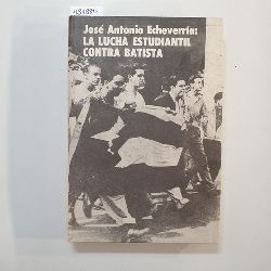 Julio A. Garca Oliveras  Jos Antonio Echeverra: la lucha estudiantil contra Batista 