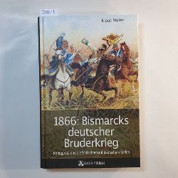 Mller, Klaus  1866: Bismarcks deutscher Bruderkrieg : Kniggrtz und die Schlachten auf deutschem Boden 