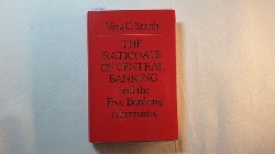 Smith, Vera C.  The Rationale of Central Banking and the Free Banking Alternative 