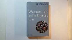 Flasch, Kurt  Warum ich kein Christ bin : Bericht und Argumentation 
