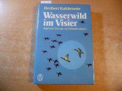 Kalchreuter, Heribert  Wasserwild im Visier : Jagd u. Schutz von Wasservgeln 