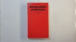 Dilly, Heinrich  Kunstgeschichte als Institution : Studien zur Geschichte e. Disziplin 