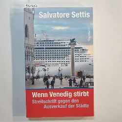 Settis, Salvatore  Wenn Venedig stirbt : eine Streitschrift gegen den Ausverkauf der Stdte 