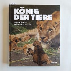Kuhnert, Wilhelm (Knstler) ; Philipp Demandt und Ilka Voermann [Hrsg.]  Knig der Tiere : Wilhelm Kuhnert und das Bild von Afrika 
