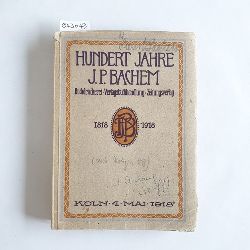 Hlscher, GeorgHber, Karl  Hundert Jahre J. P. Bachem : Buchdruckerei, Verlagsbuchhandlung, Zeitungsverlag ; (1818 - 1918) 