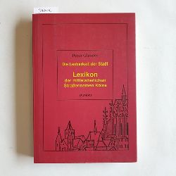 Glasner, Peter  Die Lesbarkeit der Stadt: Lexikon der mittelalterlichen Straennamen Klns 