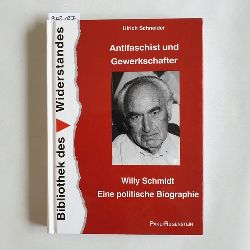 Schneider, Ulrich  Antifaschist und Gewerkschafter - Willy Schmidt : eine politische Biographie 
