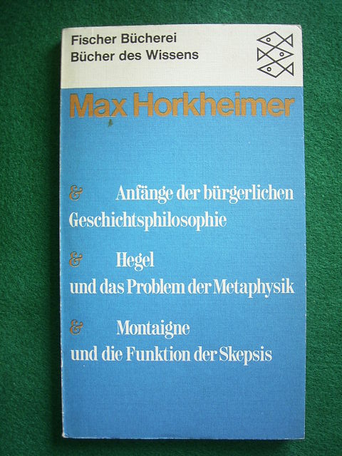Horkheimer, Max.  Anfänge der bürgerlichen Geschichtsphilosophie. Hegel und das Problem der Metaphysik. Montaigne und die Funktion der Skepsis. 