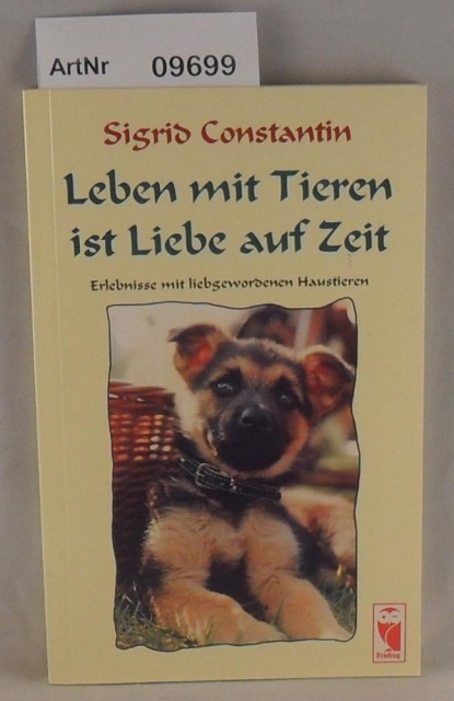 Constantin, Sigrid  Leben mit Tieren ist Liebe auf Zeit - Erlebnisse mit liebgewordenen Haustieren 