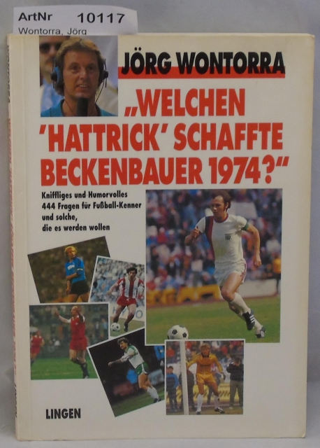 Wontorra, Jörg  Welchen 'Hattrick' schaffte Beckenbauer 1974? - Kniffliges und Humorvolles - 444 Fragen für Fußball-Kenner und solche, die es werden wollen 