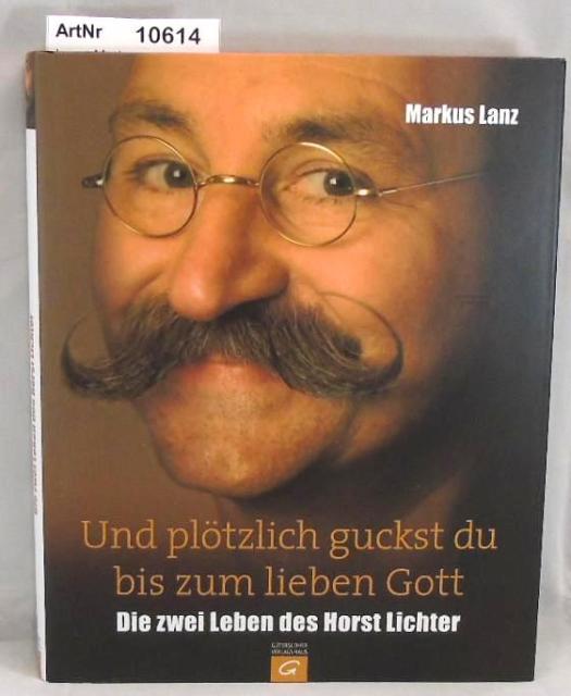 Lanz, Markus  Und plötzlich guckst du bis zum lieben Gott. Die zwei Leben des Horst Lichter. 