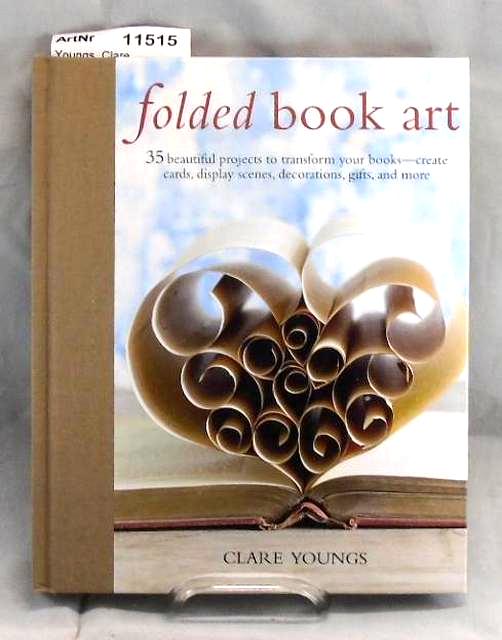 Youngs, Clare  folded book art. 35 beautivul projects to transform your books - create cards, display scenes, decorations, gifts, and more 