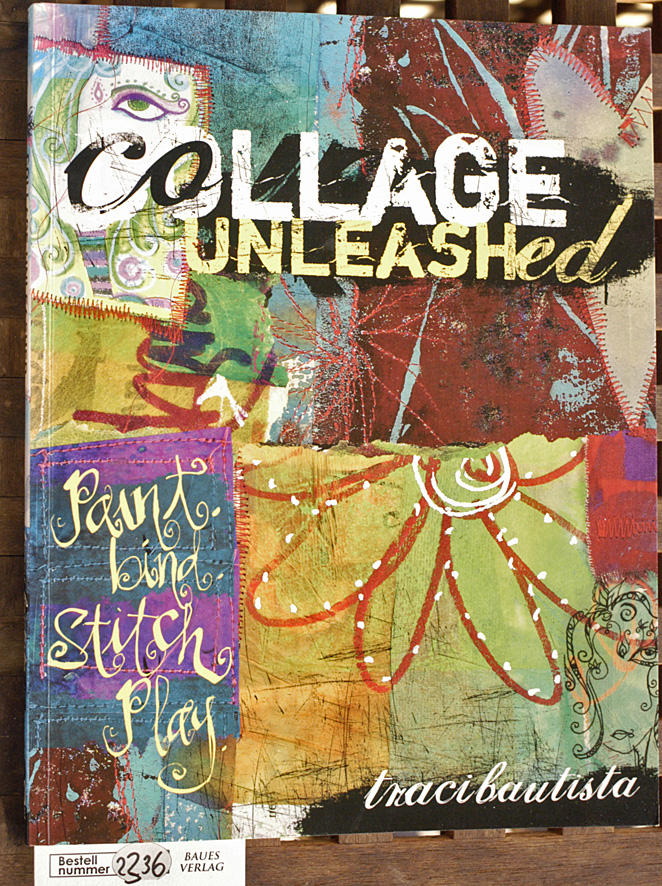 Bautista, Traci.  Collage Unleashed: Paint, Bind, Stitch, Play 