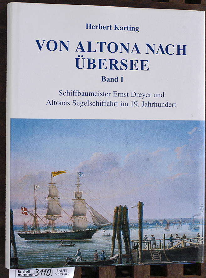 Karting, Herbert.  Von Altona nach Übersee. Band 1 Schiffbaumeister Ernst Dreyer und Altonas Segelschiffahrt im 19. Jahrhundert 