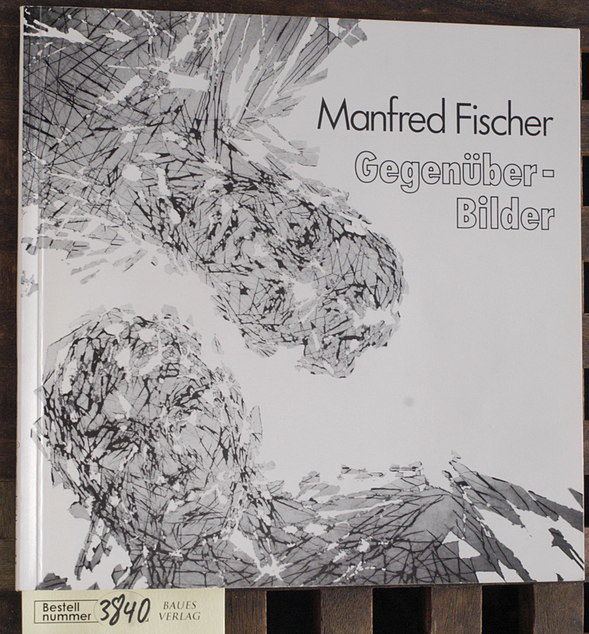 Fischer, Manfred.  Gegenüber-Bilder Galerie Hartwig, Berlin 