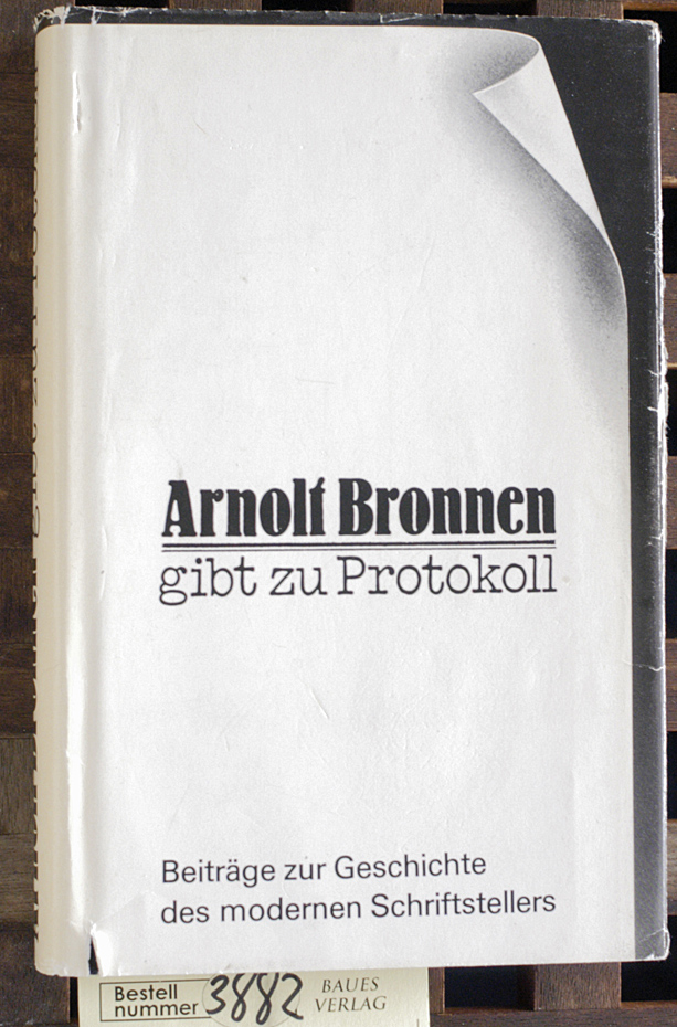 Bronnen, Arnolt.  Arnolt Bronnen gibt zu Protokoll Beiträge zur Geschichte des modernen Schriftstellers 