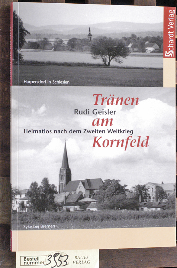 Geisler, Rudolf.  Tränen am Kornfeld heimatlos nach dem Zweiten Weltkrieg : mit zahlreichen Dokumenten 