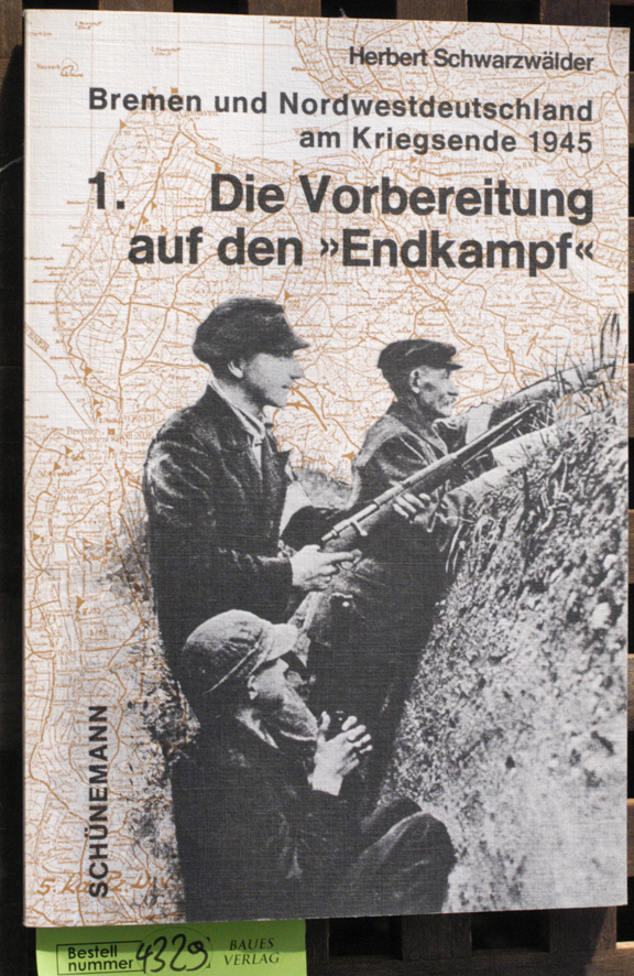 Schwarzwälder, Herbert.  Die Vorbereitung auf den "Endkampf". Teil 1. Bremen und Nordwestdeutschland am Kriegsende 1945 